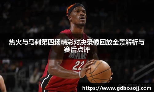 热火与马刺第四场精彩对决录像回放全景解析与赛后点评