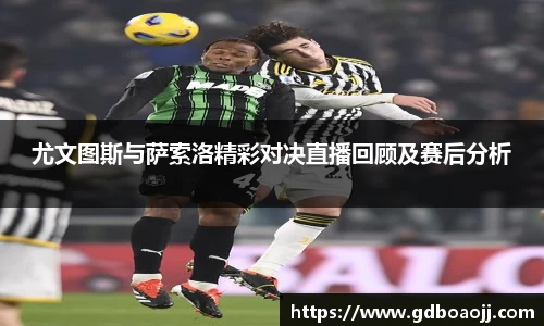 尤文图斯与萨索洛精彩对决直播回顾及赛后分析